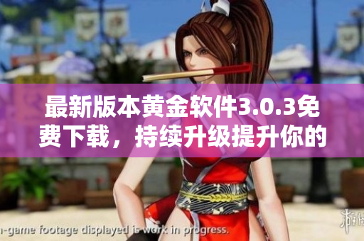 最新版本黄金软件3.0.3免费下载，持续升级提升你的软件体验