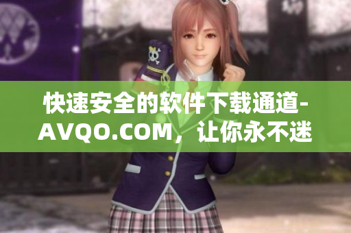 快速安全的软件下载通道-AVQO.COM，让你永不迷失
