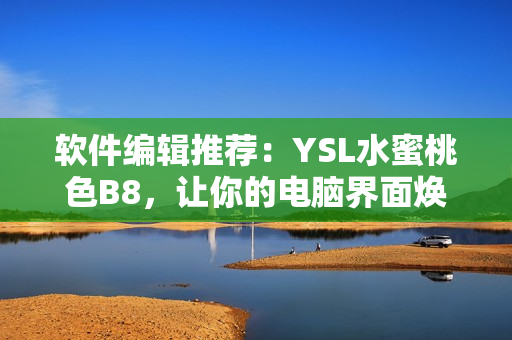 软件编辑推荐：YSL水蜜桃色B8，让你的电脑界面焕然一新！