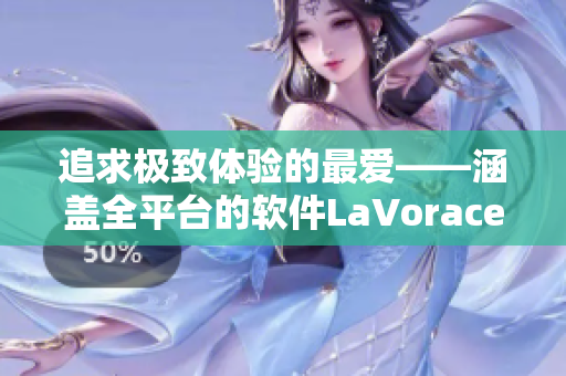 追求极致体验的最爱——涵盖全平台的软件LaVorace
