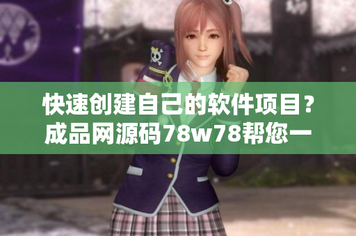 快速创建自己的软件项目？成品网源码78w78帮您一键搞定！