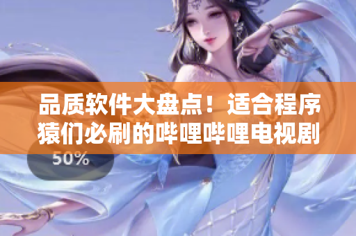 品质软件大盘点！适合程序猿们必刷的哔哩哔哩电视剧推荐
