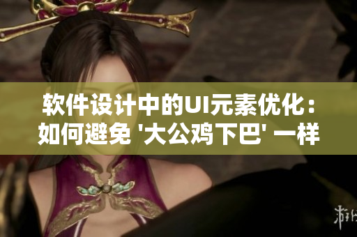 软件设计中的UI元素优化：如何避免 '大公鸡下巴' 一样的问题？