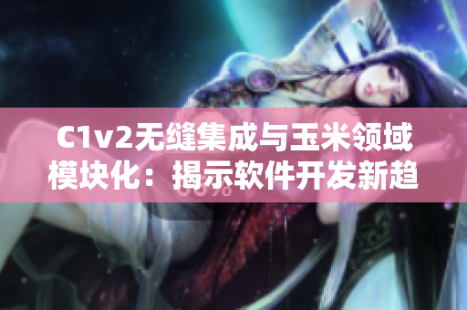 C1v2无缝集成与玉米领域模块化：揭示软件开发新趋势