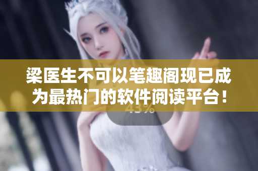 梁医生不可以笔趣阁现已成为最热门的软件阅读平台！