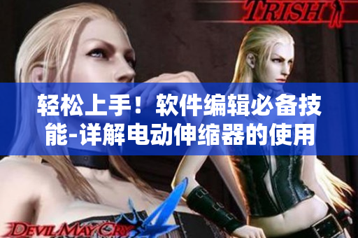 轻松上手！软件编辑必备技能-详解电动伸缩器的使用方法