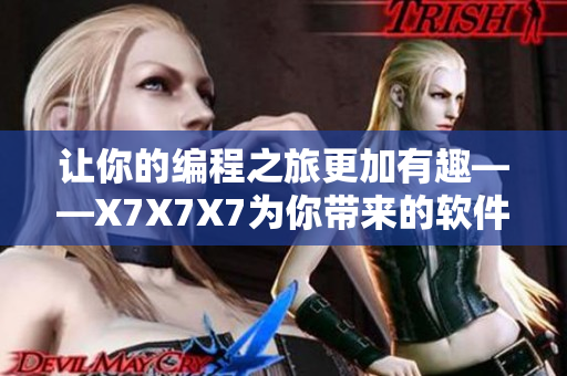 让你的编程之旅更加有趣——X7X7X7为你带来的软件学习之路