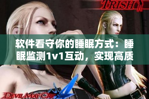 软件看守你的睡眠方式：睡眠监测1v1互动，实现高质量睡眠