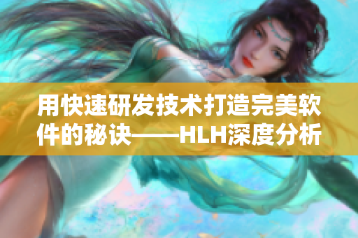 用快速研发技术打造完美软件的秘诀——HLH深度分析