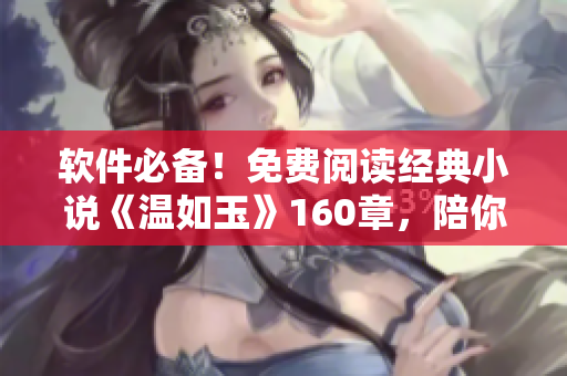 软件必备！免费阅读经典小说《温如玉》160章，陪你度过青春岁月！