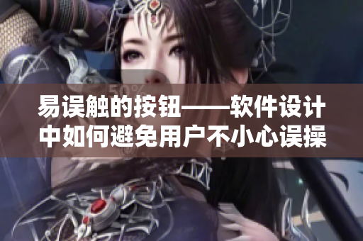 易误触的按钮——软件设计中如何避免用户不小心误操作？