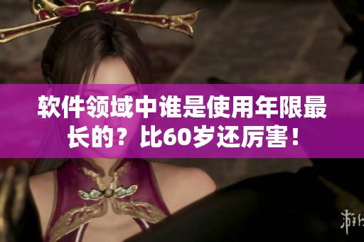 软件领域中谁是使用年限最长的？比60岁还厉害！