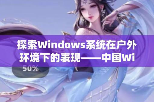 探索Windows系统在户外环境下的表现——中国Windows野外体验