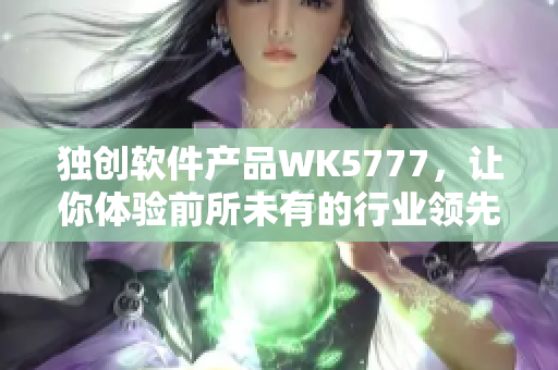 独创软件产品WK5777，让你体验前所未有的行业领先技术