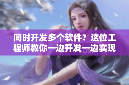 同时开发多个软件？这位工程师教你一边开发一边实现！