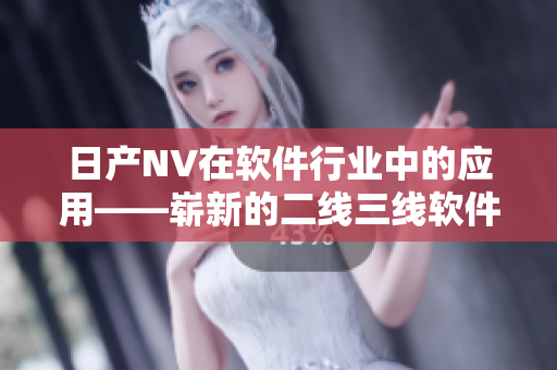 日产NV在软件行业中的应用——崭新的二线三线软件解决方案
