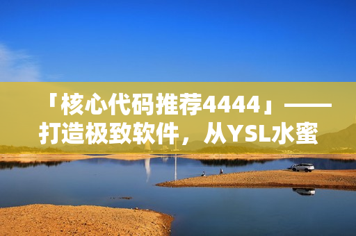 「核心代码推荐4444」——打造极致软件，从YSL水蜜桃色灵感启发