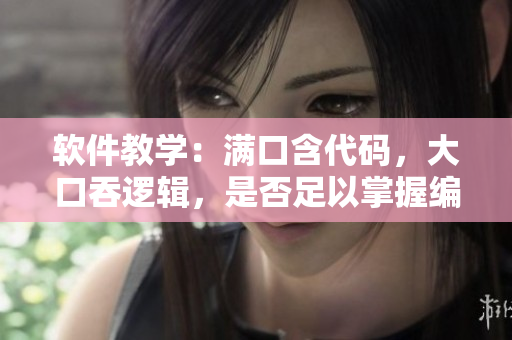 软件教学：满口含代码，大口吞逻辑，是否足以掌握编程技能？