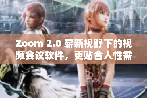 Zoom 2.0 崭新视野下的视频会议软件，更贴合人性需求