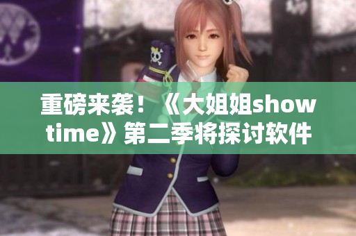 重磅来袭！《大姐姐showtime》第二季将探讨软件行业热点话题