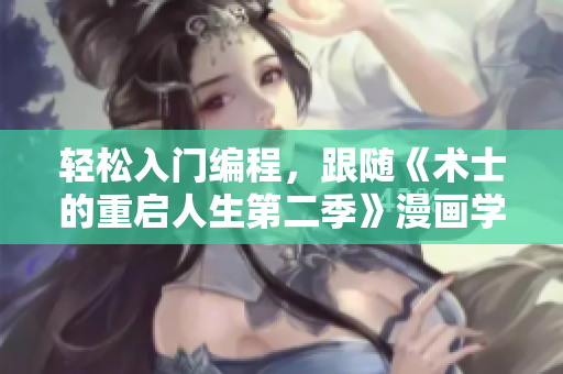 轻松入门编程，跟随《术士的重启人生第二季》漫画学习编程技巧！