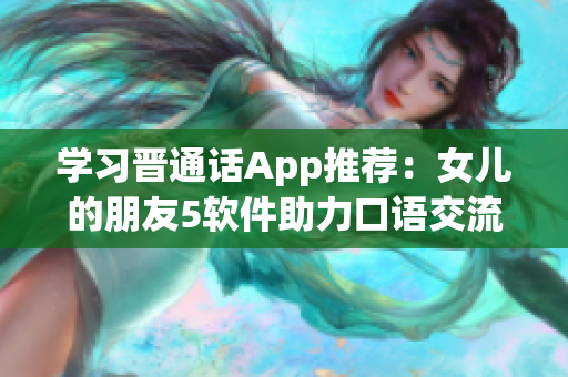 学习晋通话App推荐：女儿的朋友5软件助力口语交流