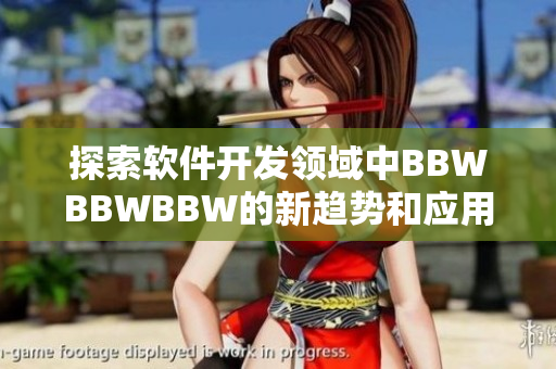 探索软件开发领域中BBWBBWBBW的新趋势和应用技巧