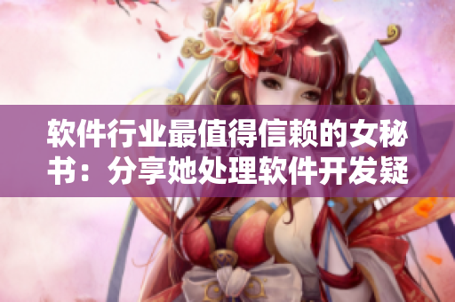 软件行业最值得信赖的女秘书：分享她处理软件开发疑难问题的聪明智慧