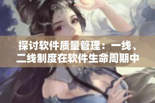 探讨软件质量管理：一线、二线制度在软件生命周期中的应用