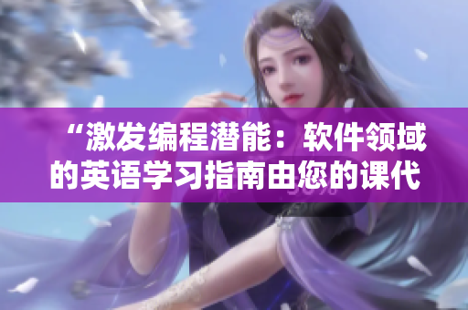 “激发编程潜能：软件领域的英语学习指南由您的课代表带领！”
