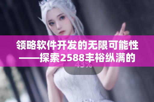 领略软件开发的无限可能性——探索2588丰裕纵满的世界