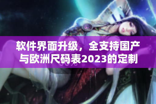 软件界面升级，全支持国产与欧洲尺码表2023的定制化需求