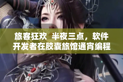 旅客狂欢  半夜三点，软件开发者在胶囊旅馆通宵编程