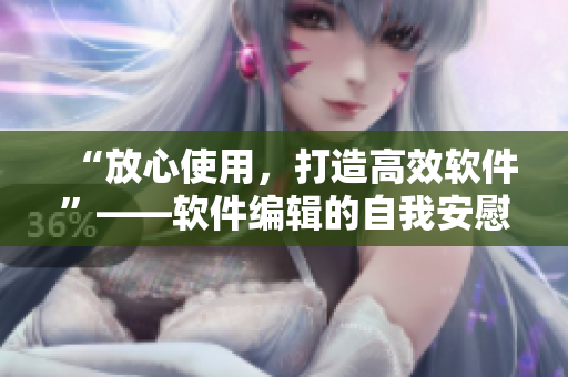 “放心使用，打造高效软件”——软件编辑的自我安慰之路