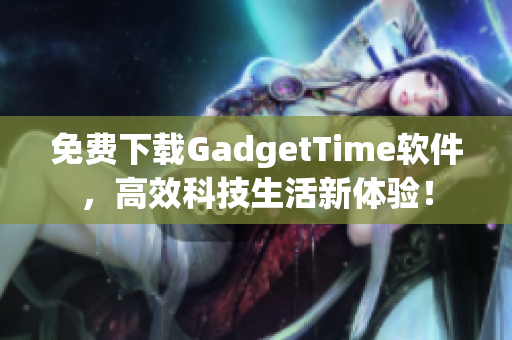 免费下载GadgetTime软件，高效科技生活新体验！