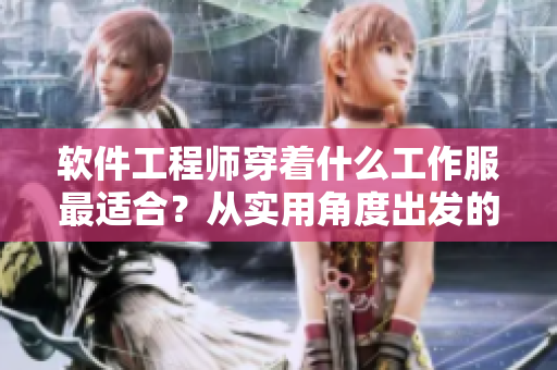 软件工程师穿着什么工作服最适合？从实用角度出发的建议