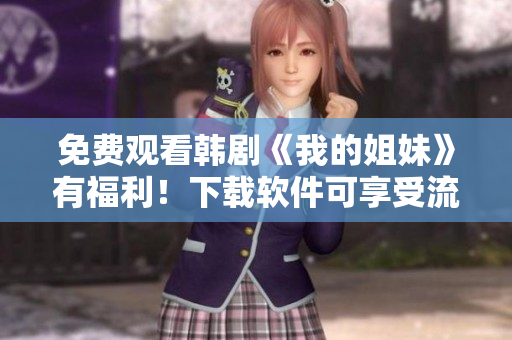 免费观看韩剧《我的姐妹》有福利！下载软件可享受流畅高清体验！