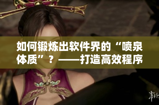 如何锻炼出软件界的“喷泉体质”？——打造高效程序员新方法