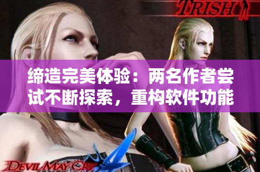 缔造完美体验：两名作者尝试不断探索，重构软件功能并收获甜蜜回报
