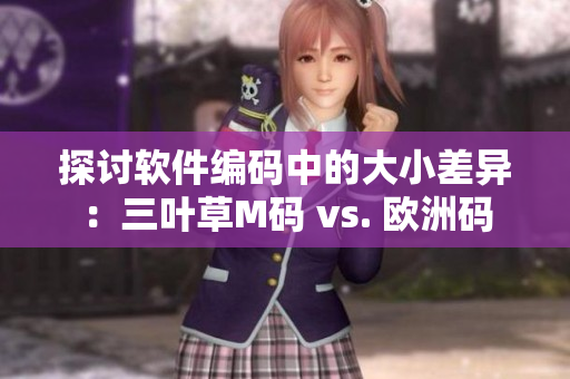 探讨软件编码中的大小差异：三叶草M码 vs. 欧洲码