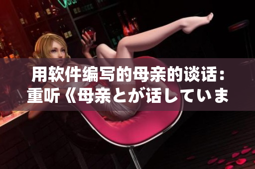 用软件编写的母亲的谈话：重听《母亲とが话しています》的歌曲