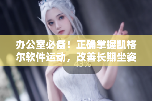 办公室必备！正确掌握凯格尔软件运动，改善长期坐姿损伤！