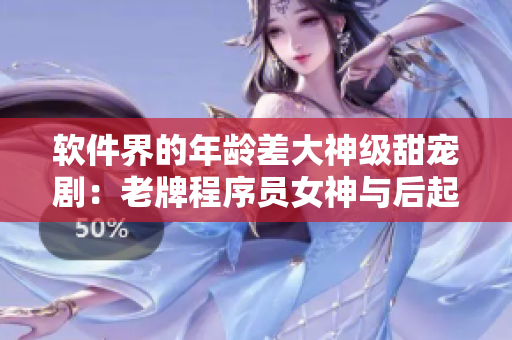 软件界的年龄差大神级甜宠剧：老牌程序员女神与后起之秀男神的浪漫故事