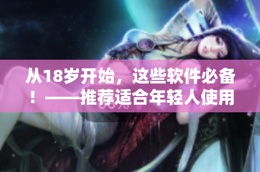 从18岁开始，这些软件必备！——推荐适合年轻人使用的护肤软件