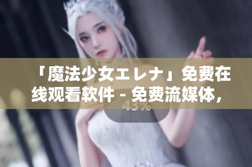 「魔法少女エレナ」免费在线观看软件 - 免费流媒体，无广告打扰！