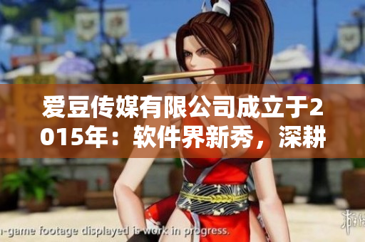 爱豆传媒有限公司成立于2015年：软件界新秀，深耕娱乐圈