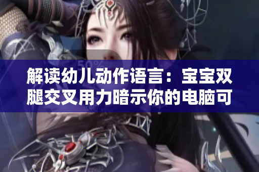 解读幼儿动作语言：宝宝双腿交叉用力暗示你的电脑可能有软件问题