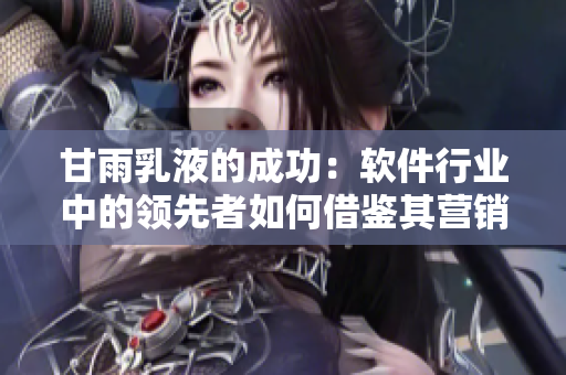 甘雨乳液的成功：软件行业中的领先者如何借鉴其营销策略？