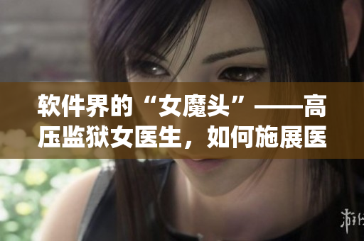 软件界的“女魔头”——高压监狱女医生，如何施展医疗软 power