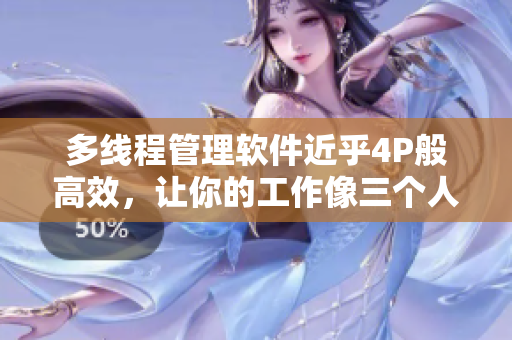 多线程管理软件近乎4P般高效，让你的工作像三个人一起完成